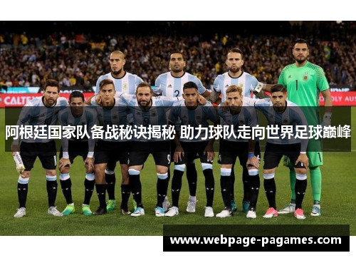 阿根廷国家队备战秘诀揭秘 助力球队走向世界足球巅峰 阿根廷国家队备战秘诀揭秘 助力球队走向世界足球巅峰