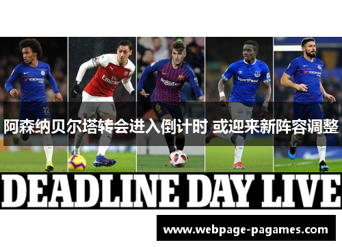 阿森纳贝尔塔转会进入倒计时 或迎来新阵容调整