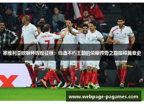 塞维利亚欧联杯辉煌征程:缔造不朽王朝的荣耀传奇之路巅峰篇章史 塞维利亚欧联杯辉煌征程:缔造不朽王朝的荣耀传奇之路巅峰篇章史