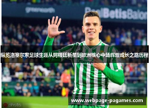 纵览洛塞尔索足球生涯从阿根廷新星到欧洲核心中场辉煌成长之路历程