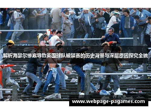 解析海瑟尔惨案导致英国球队被禁赛的历史背景与深层原因探究全貌 解析海瑟尔惨案导致英国球队被禁赛的历史背景与深层原因探究全貌