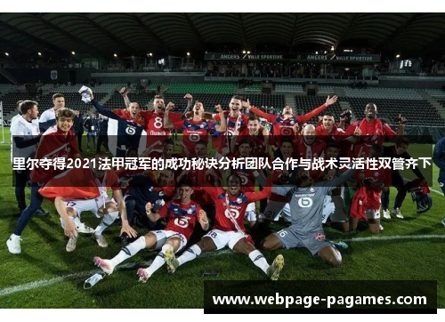 里尔夺得2021法甲冠军的成功秘诀分析团队合作与战术灵活性双管齐下