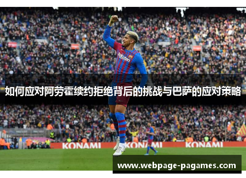 如何应对阿劳霍续约拒绝背后的挑战与巴萨的应对策略