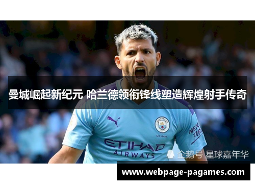 曼城崛起新纪元 哈兰德领衔锋线塑造辉煌射手传奇