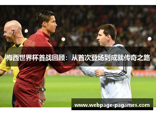 梅西世界杯首战回顾：从首次登场到成就传奇之路