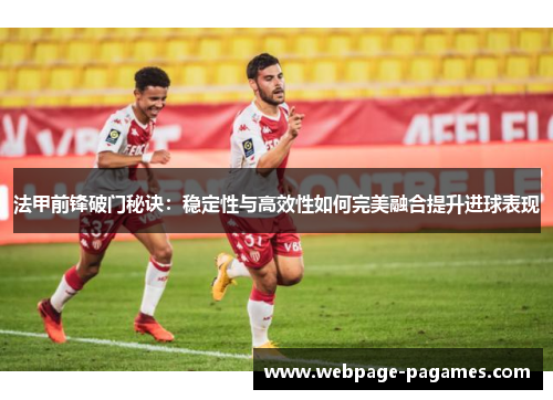 法甲前锋破门秘诀：稳定性与高效性如何完美融合提升进球表现