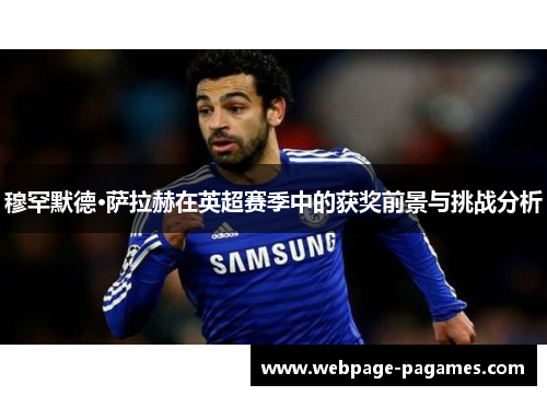 穆罕默德·萨拉赫在英超赛季中的获奖前景与挑战分析