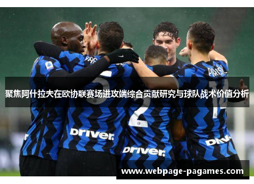 聚焦阿什拉夫在欧协联赛场进攻端综合贡献研究与球队战术价值分析