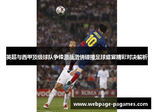 英超与西甲顶级球队争锋激战激情碰撞足球盛宴精彩对决解析