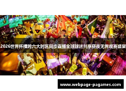 2026世界杯横跨六大时区同步直播全球球迷共享昼夜无界观赛盛宴