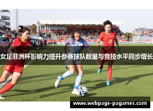 女足非洲杯影响力提升参赛球队数量与竞技水平同步增长