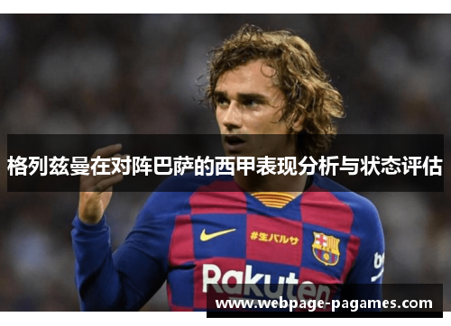 格列兹曼在对阵巴萨的西甲表现分析与状态评估