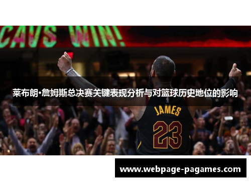 莱布朗·詹姆斯总决赛关键表现分析与对篮球历史地位的影响 莱布朗·詹姆斯总决赛关键表现分析与对篮球历史地位的影响