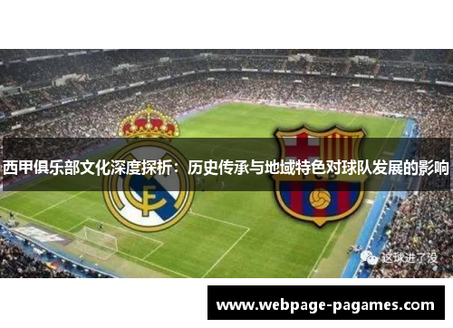 西甲俱乐部文化深度探析：历史传承与地域特色对球队发展的影响