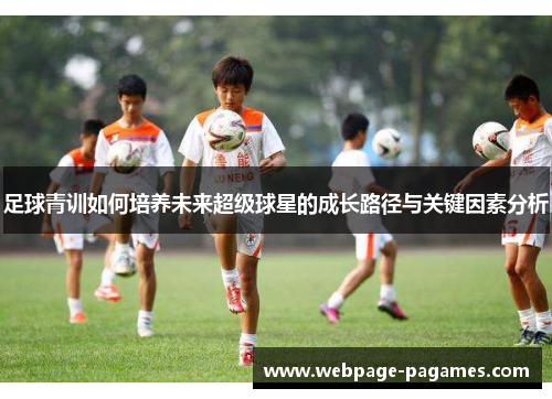 足球青训如何培养未来超级球星的成长路径与关键因素分析 足球青训如何培养未来超级球星的成长路径与关键因素分析