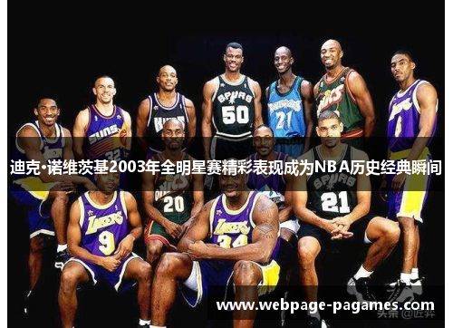 迪克·诺维茨基2003年全明星赛精彩表现成为NBA历史经典瞬间 迪克·诺维茨基2003年全明星赛精彩表现成为NBA历史经典瞬间